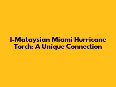 I-Malaysian Miami Hurricane Torch: A Unique Connection