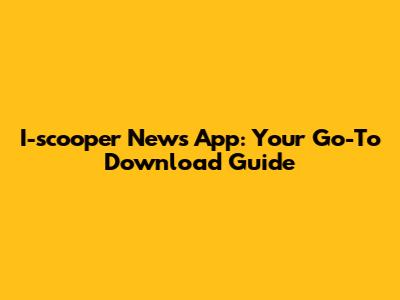 I-scooper News App: Your Go-To Download Guide