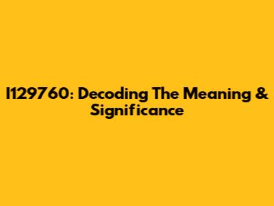 I129760: Decoding The Meaning & Significance