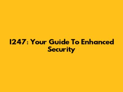 I247: Your Guide To Enhanced Security