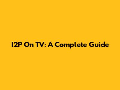 I2P On TV: A Complete Guide