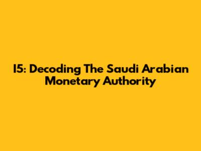 I5: Decoding The Saudi Arabian Monetary Authority