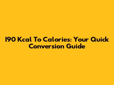 I90 Kcal To Calories: Your Quick Conversion Guide