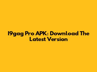 I9gag Pro APK: Download The Latest Version