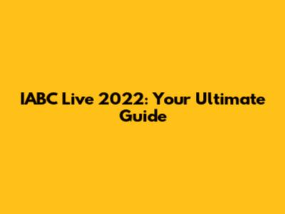 IABC Live 2022: Your Ultimate Guide