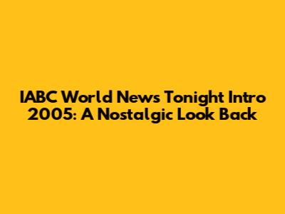 IABC World News Tonight Intro 2005: A Nostalgic Look Back