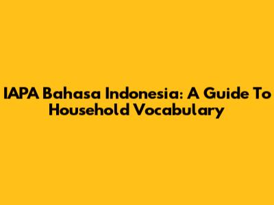 IAPA Bahasa Indonesia: A Guide To Household Vocabulary