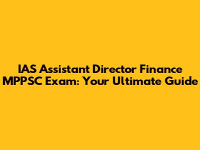 IAS Assistant Director Finance MPPSC Exam: Your Ultimate Guide