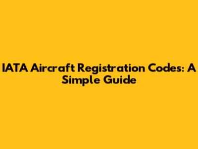 IATA Aircraft Registration Codes: A Simple Guide
