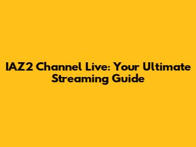 IAZ2 Channel Live: Your Ultimate Streaming Guide