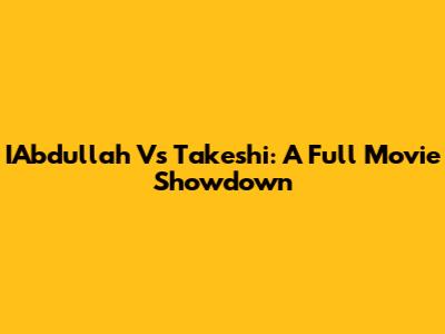 IAbdullah Vs Takeshi: A Full Movie Showdown