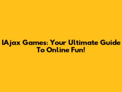 IAjax Games: Your Ultimate Guide To Online Fun!