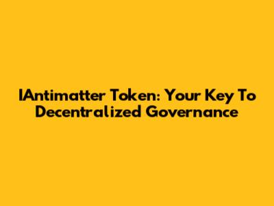 IAntimatter Token: Your Key To Decentralized Governance
