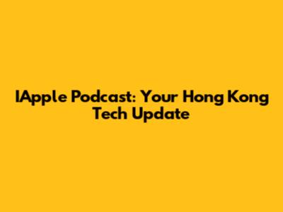 IApple Podcast: Your Hong Kong Tech Update