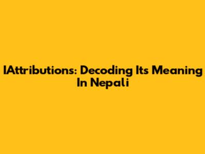 IAttributions: Decoding Its Meaning In Nepali