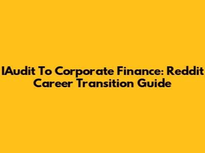 IAudit To Corporate Finance: Reddit Career Transition Guide