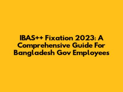 IBAS++ Fixation 2023: A Comprehensive Guide For Bangladesh Gov Employees