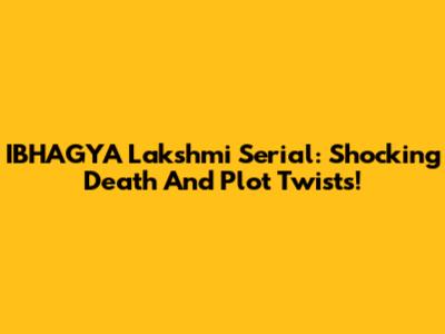 IBHAGYA Lakshmi Serial: Shocking Death And Plot Twists!