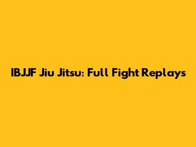 IBJJF Jiu Jitsu: Full Fight Replays