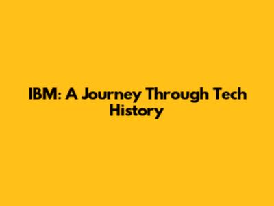 IBM: A Journey Through Tech History