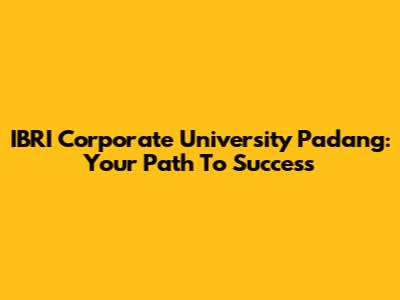 IBRI Corporate University Padang: Your Path To Success
