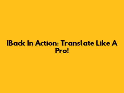 IBack In Action: Translate Like A Pro!