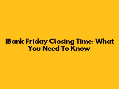 IBank Friday Closing Time: What You Need To Know