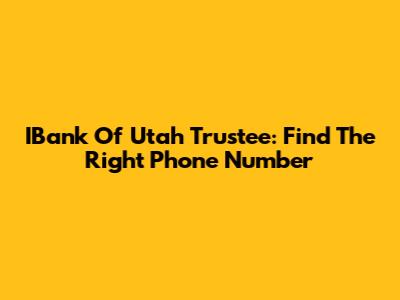 IBank Of Utah Trustee: Find The Right Phone Number
