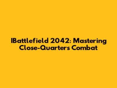 IBattlefield 2042: Mastering Close-Quarters Combat