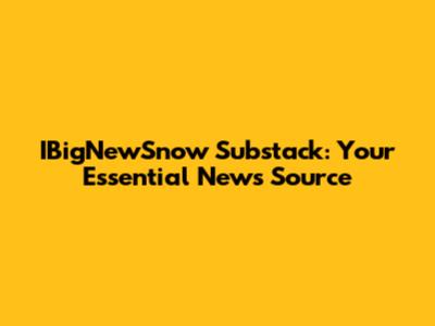 IBigNewSnow Substack: Your Essential News Source