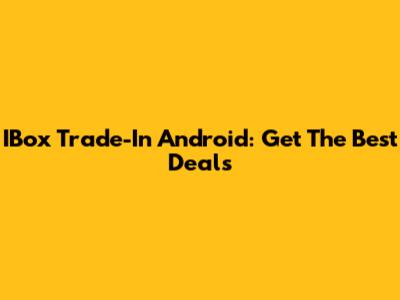 IBox Trade-In Android: Get The Best Deals