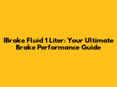 IBrake Fluid 1 Liter: Your Ultimate Brake Performance Guide
