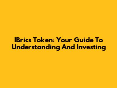 IBrics Token: Your Guide To Understanding And Investing