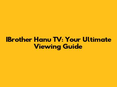 IBrother Hanu TV: Your Ultimate Viewing Guide