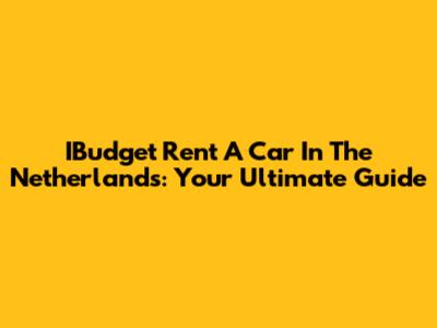 IBudget Rent A Car In The Netherlands: Your Ultimate Guide