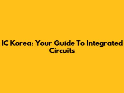 IC Korea: Your Guide To Integrated Circuits