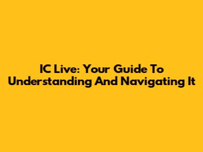 IC Live: Your Guide To Understanding And Navigating It