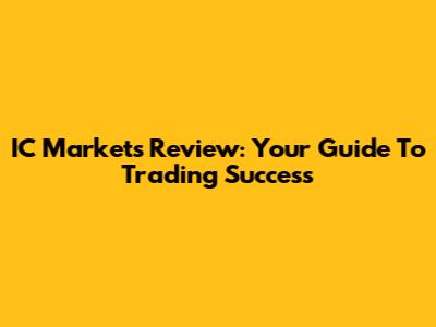 IC Markets Review: Your Guide To Trading Success