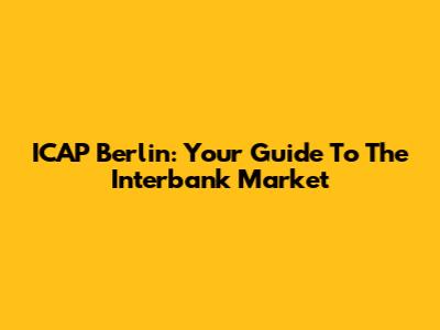 ICAP Berlin: Your Guide To The Interbank Market