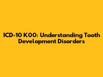 ICD-10 K00: Understanding Tooth Development Disorders