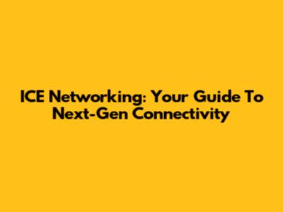 ICE Networking: Your Guide To Next-Gen Connectivity