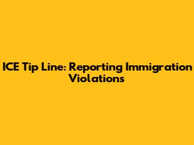 ICE Tip Line: Reporting Immigration Violations