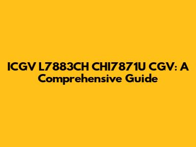 ICGV L7883CH CHI7871U CGV: A Comprehensive Guide