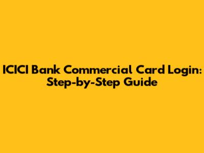 ICICI Bank Commercial Card Login: Step-by-Step Guide