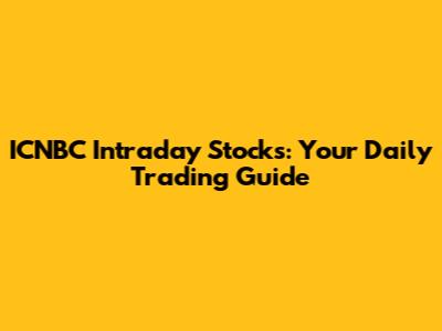 ICNBC Intraday Stocks: Your Daily Trading Guide