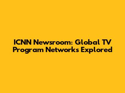 ICNN Newsroom: Global TV Program Networks Explored