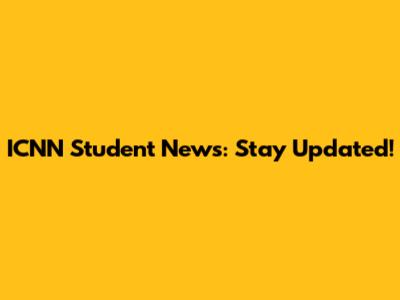 ICNN Student News: Stay Updated!