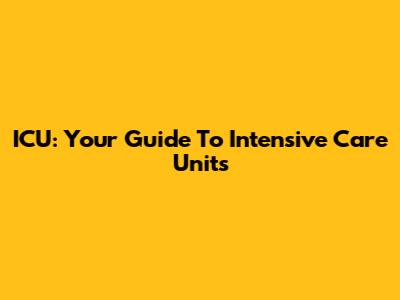 ICU: Your Guide To Intensive Care Units