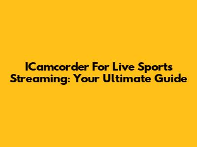 ICamcorder For Live Sports Streaming: Your Ultimate Guide