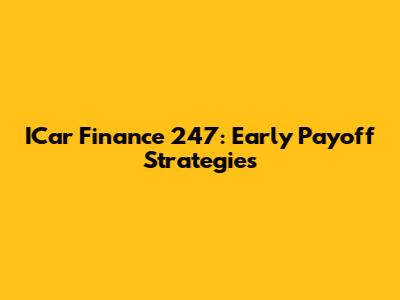ICar Finance 247: Early Payoff Strategies